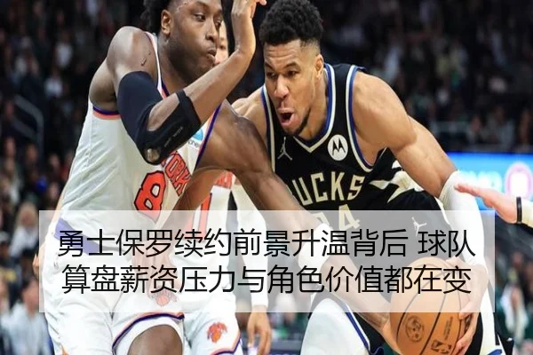 勇士保罗续约前景升温背后 球队算盘薪资压力与角色价值都在变